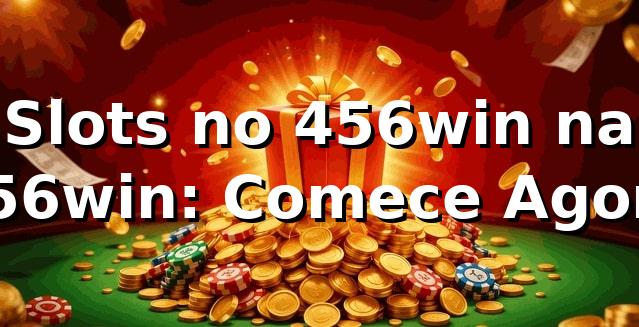 Slots no 456win na 456win: Comece Agora